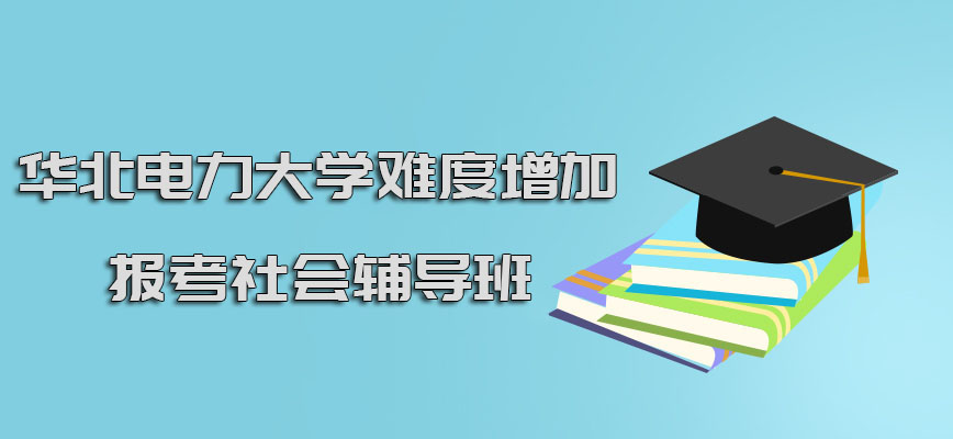 华北电力大学mba考试难度增加可以报考社会中的辅导班
